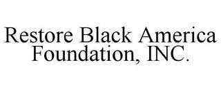 RESTORE BLACK AMERICA FOUNDATION, INC. trademark