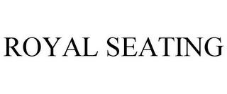 ROYAL SEATING trademark