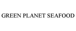 GREEN PLANET SEAFOOD trademark