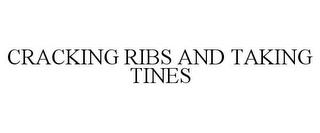 CRACKING RIBS AND TAKING TINES trademark