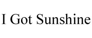 I GOT SUNSHINE trademark