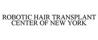 ROBOTIC HAIR TRANSPLANT CENTER OF NEW YORK trademark