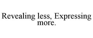 REVEALING LESS, EXPRESSING MORE. trademark