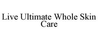 LIVE ULTIMATE WHOLE SKIN CARE trademark