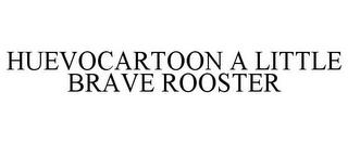 HUEVOCARTOON A LITTLE BRAVE ROOSTER trademark