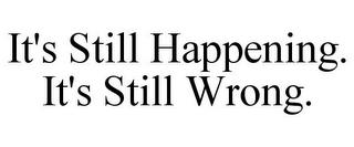 IT'S STILL HAPPENING. IT'S STILL WRONG. trademark