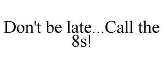 DON'T BE LATE...CALL THE 8S! trademark