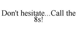 DON'T HESITATE...CALL THE 8S! trademark