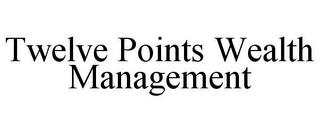 TWELVE POINTS WEALTH MANAGEMENT trademark