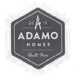 2013 ADAMO HOMES BUILT TRUE trademark