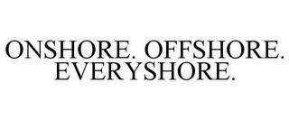 ONSHORE. OFFSHORE. EVERYSHORE. trademark