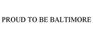 PROUD TO BE BALTIMORE trademark