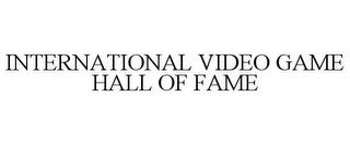 INTERNATIONAL VIDEO GAME HALL OF FAME trademark