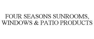 FOUR SEASONS SUNROOMS, WINDOWS & PATIO PRODUCTS trademark