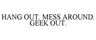 HANG OUT. MESS AROUND. GEEK OUT. trademark