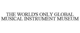 THE WORLD'S ONLY GLOBAL MUSICAL INSTRUMENT MUSEUM trademark