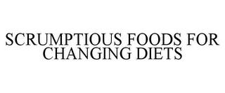 SCRUMPTIOUS FOODS FOR CHANGING DIETS trademark