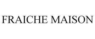 FRAICHE MAISON trademark