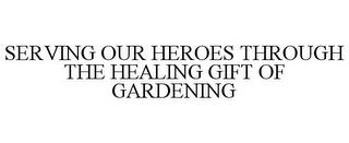 SERVING OUR HEROES THROUGH THE HEALING GIFT OF GARDENING trademark