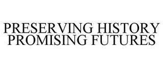 PRESERVING HISTORY PROMISING FUTURES trademark