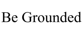 BE GROUNDED trademark