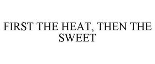 FIRST THE HEAT, THEN THE SWEET trademark