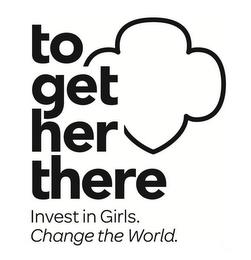 TO GET HER THERE INVEST IN GIRLS. CHANGE THE WORLD. trademark