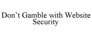 DON'T GAMBLE WITH WEBSITE SECURITY trademark