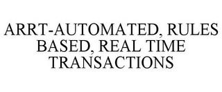 ARRT-AUTOMATED, RULES BASED, REAL TIME TRANSACTIONS trademark