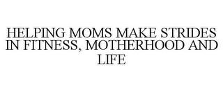 HELPING MOMS MAKE STRIDES IN FITNESS, MOTHERHOOD AND LIFE trademark