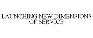 LAUNCHING NEW DIMENSIONS OF SERVICE trademark