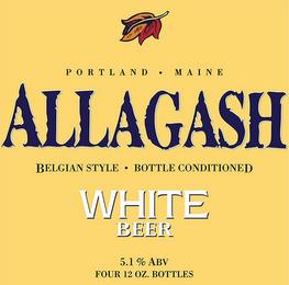 ALLAGASH WHITE BEER PORTLAND · MAINE BELGIAN STYLE · BOTTLE CONDITIONED 5.1% ABV FOUR 12 OZ. BOTTLES trademark