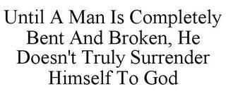 UNTIL A MAN IS COMPLETELY BENT AND BROKEN, HE DOESN'T TRULY SURRENDER HIMSELF TO GOD trademark