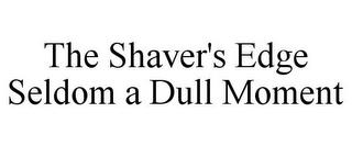 THE SHAVER'S EDGE SELDOM A DULL MOMENT trademark