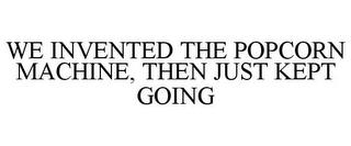 WE INVENTED THE POPCORN MACHINE, THEN JUST KEPT GOING trademark