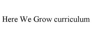 HERE WE GROW CURRICULUM trademark