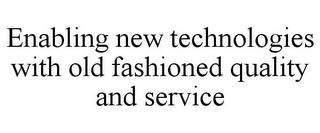 ENABLING NEW TECHNOLOGIES WITH OLD FASHIONED QUALITY AND SERVICE trademark