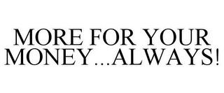 MORE FOR YOUR MONEY...ALWAYS! trademark