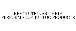 REVOLUTIONARY HIGH PERFORMANCE TATTOO PRODUCTS trademark