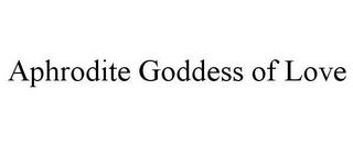 APHRODITE GODDESS OF LOVE trademark