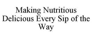 MAKING NUTRITIOUS DELICIOUS EVERY SIP OF THE WAY trademark