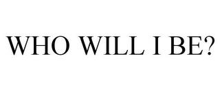 WHO WILL I BE? trademark