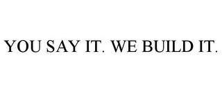 YOU SAY IT. WE BUILD IT. trademark