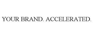 YOUR BRAND. ACCELERATED. trademark