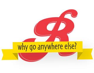 R WHY GO ANYWHERE ELSE? trademark