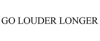 GO LOUDER LONGER trademark