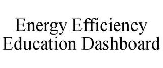 ENERGY EFFICIENCY EDUCATION DASHBOARD trademark