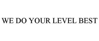 WE DO YOUR LEVEL BEST trademark