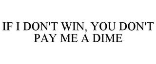 IF I DON'T WIN, YOU DON'T PAY ME A DIME trademark