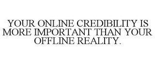 YOUR ONLINE CREDIBILITY IS MORE IMPORTANT THAN YOUR OFFLINE REALITY. trademark